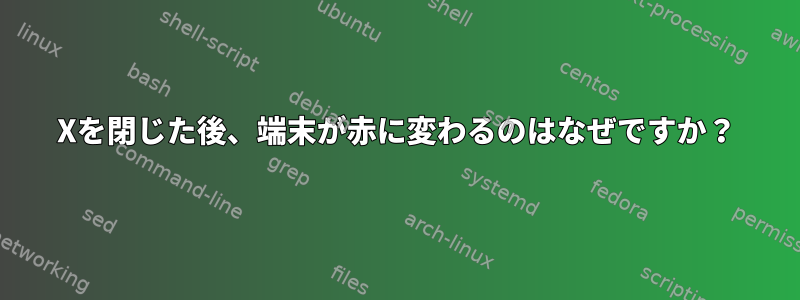 Xを閉じた後、端末が赤に変わるのはなぜですか？