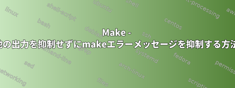 Make - 他の出力を抑制せずにmakeエラーメッセージを抑制する方法