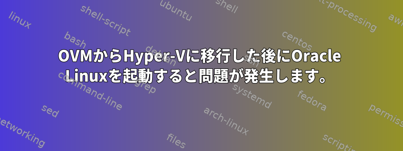 OVMからHyper-Vに移行した後にOracle Linuxを起動すると問題が発生します。