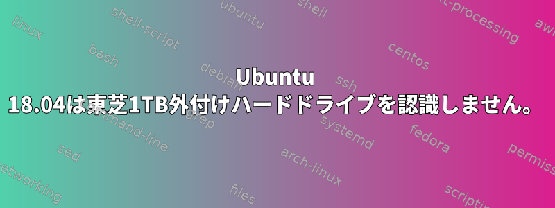 Ubuntu 18.04は東芝1TB外付けハードドライブを認識しません。