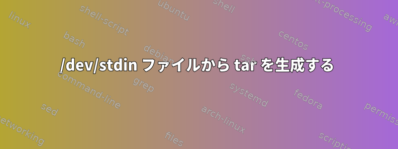 /dev/stdin ファイルから tar を生成する