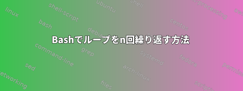 Bashでループをn回繰り返す方法