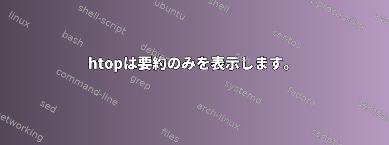 htopは要約のみを表示します。