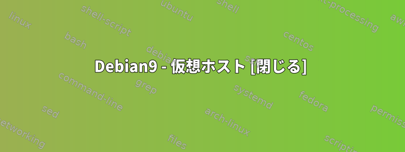 Debian9 - 仮想ホスト [閉じる]