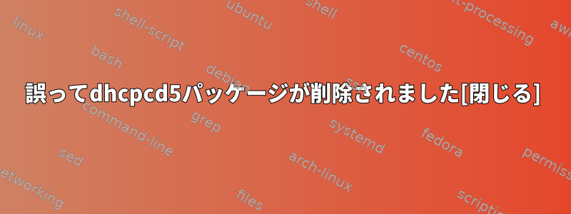 誤ってdhcpcd5パッケージが削除されました[閉じる]