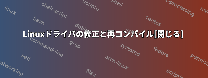 Linuxドライバの修正と再コンパイル[閉じる]