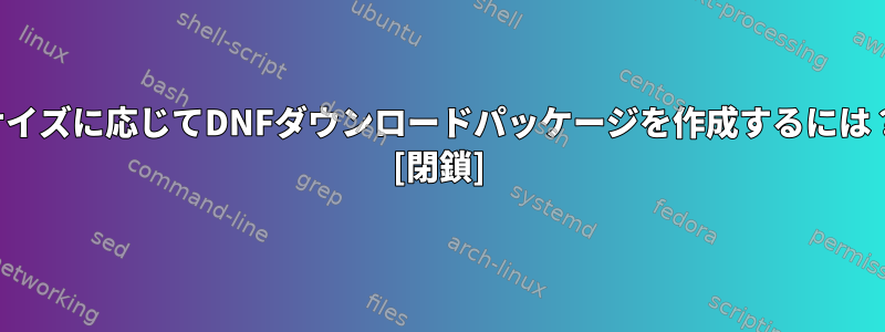 サイズに応じてDNFダウンロードパッケージを作成するには？ [閉鎖]