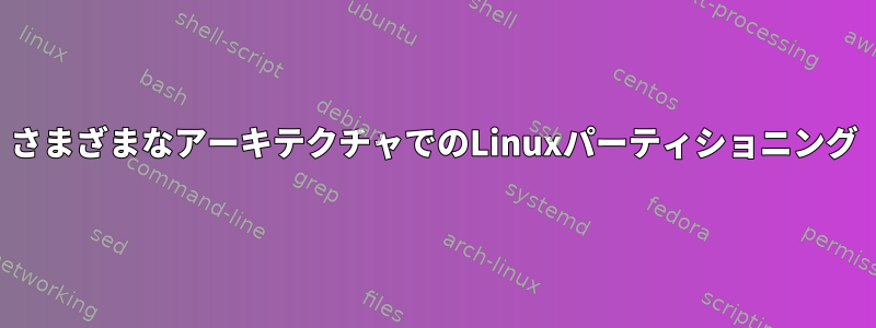 さまざまなアーキテクチャでのLinuxパーティショニング