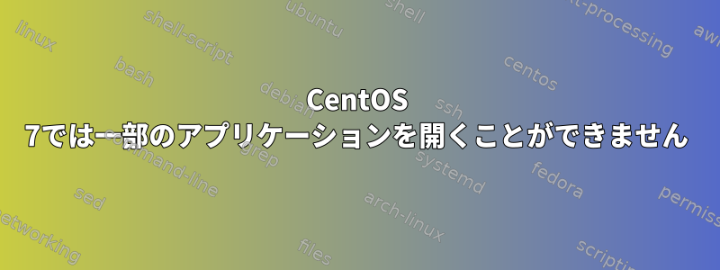 CentOS 7では一部のアプリケーションを開くことができません