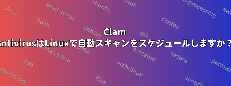 Clam AntivirusはLinuxで自動スキャンをスケジュールしますか？