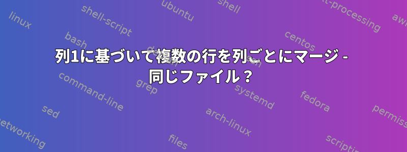 列1に基づいて複数の行を列ごとにマージ - 同じファイル？