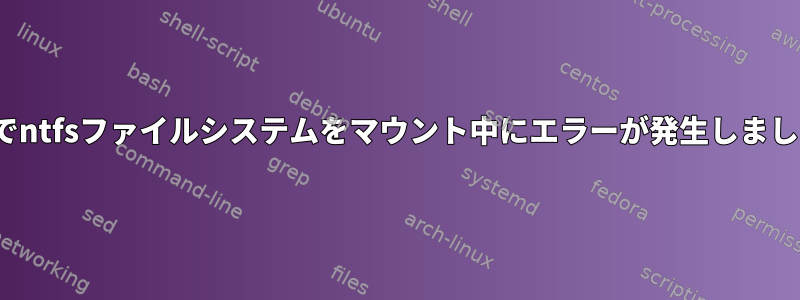 Linuxでntfsファイルシステムをマウント中にエラーが発生しましたか？