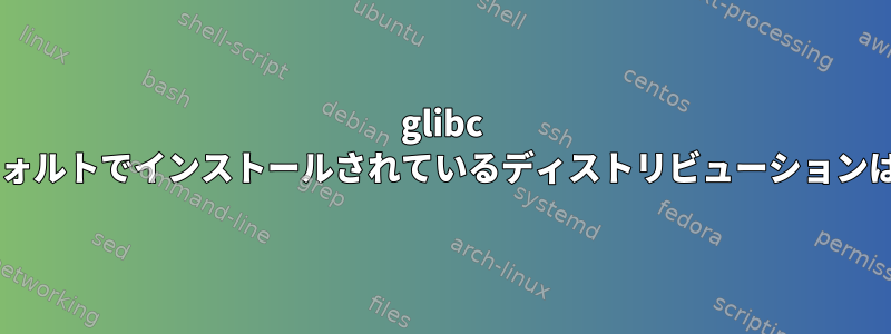 glibc 2.2.5がデフォルトでインストールされているディストリビューションは何ですか？