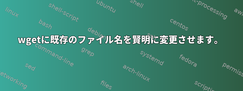 wgetに既存のファイル名を賢明に変更させます。