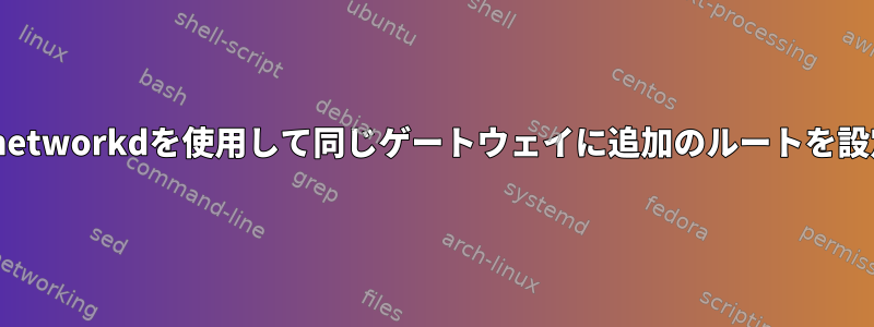 systemd-networkdを使用して同じゲートウェイに追加のルートを設定する方法