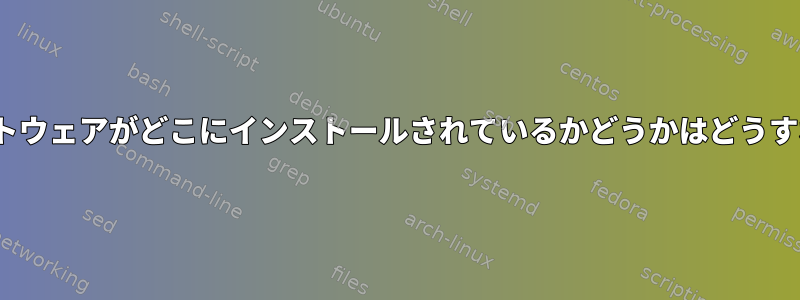 私のCentOSでソフトウェアがどこにインストールされているかどうかはどうすればわかりますか？