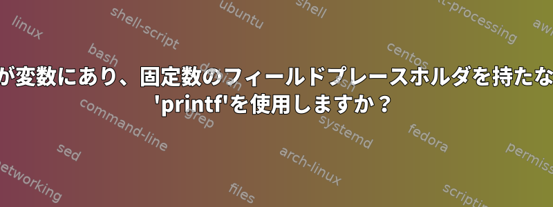 型文字列が変数にあり、固定数のフィールドプレースホルダを持たないシェル 'printf'を使用しますか？