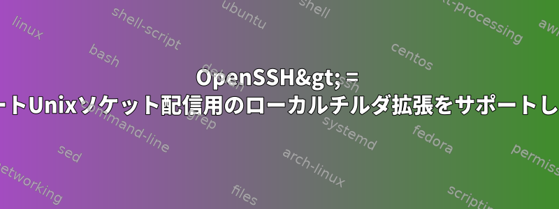 OpenSSH&gt; = 7.2は、リモートUnixソケット配信用のローカルチルダ拡張をサポートしていますか？