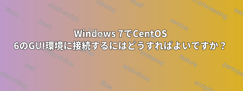 Windows 7でCentOS 6のGUI環境に接続するにはどうすればよいですか？