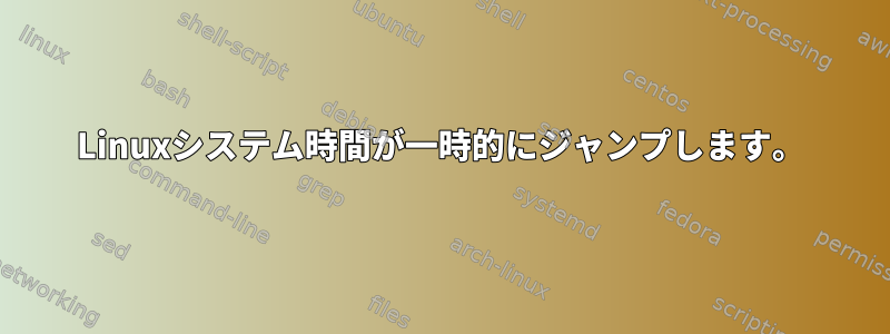 Linuxシステム時間が一時的にジャンプします。