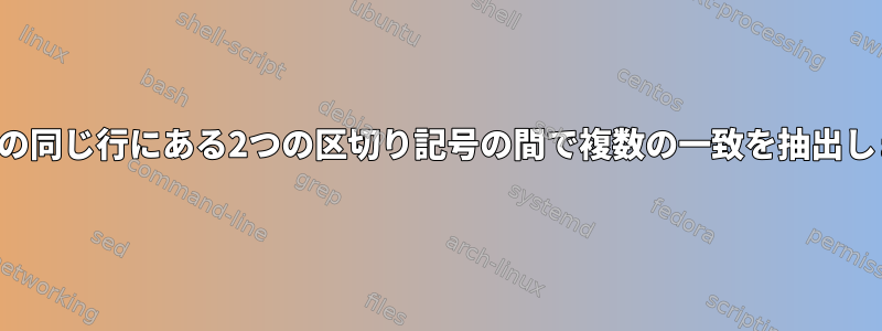 文字列の同じ行にある2つの区切り記号の間で複数の一致を抽出します。