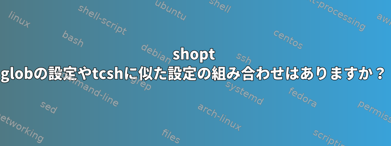 shopt globの設定やtcshに似た設定の組み合わせはありますか？