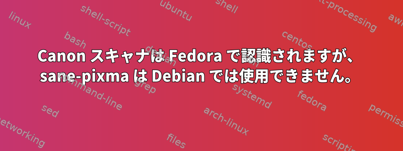 Canon スキャナは Fedora で認識されますが、 sane-pixma は Debian では使用できません。