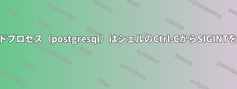 バックグラウンドプロセス（postgresql）はシェルのCtrl-CからSIGINTを受け取ります。