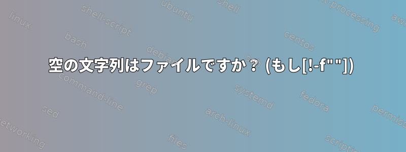 空の文字列はファイルですか？ (もし[!-f""])