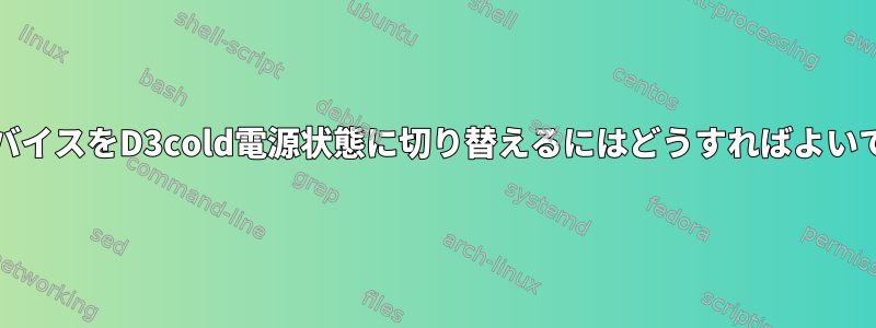 PCIeデバイスをD3cold電源状態に切り替えるにはどうすればよいですか？