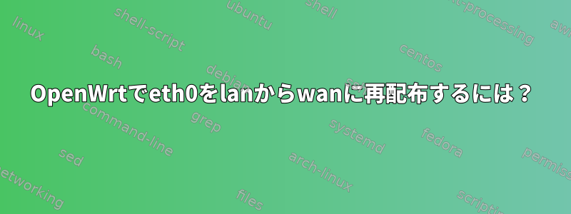 OpenWrtでeth0をlanからwanに再配布するには？