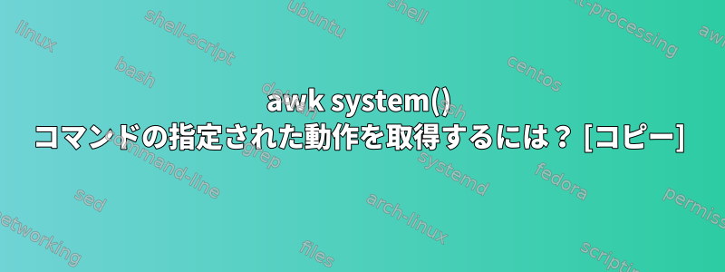 awk system() コマンドの指定された動作を取得するには？ [コピー]