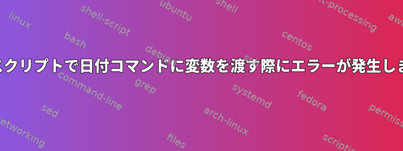 シェルスクリプトで日付コマンドに変数を渡す際にエラーが発生しました。