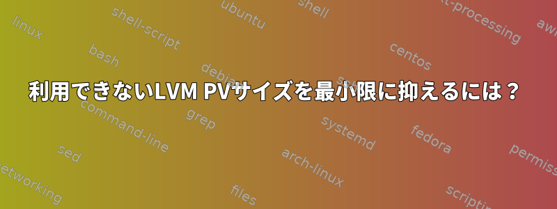 利用できないLVM PVサイズを最小限に抑えるには？