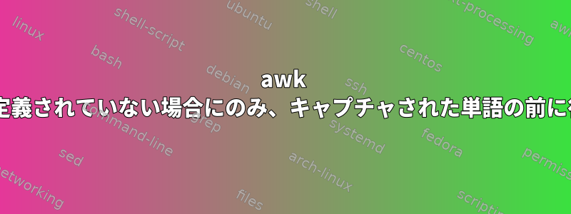 awk +行がファイルに定義されていない場合にのみ、キャプチャされた単語の前に行を追加します。