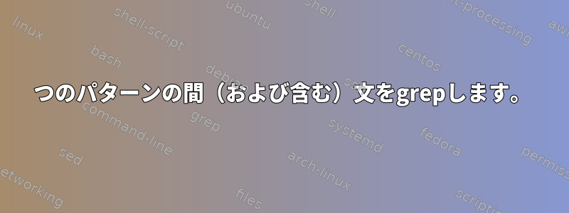 2つのパターンの間（および含む）文をgrepします。