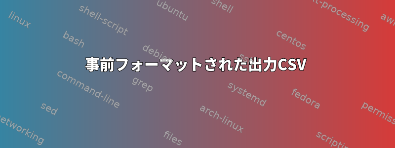 事前フォーマットされた出力CSV