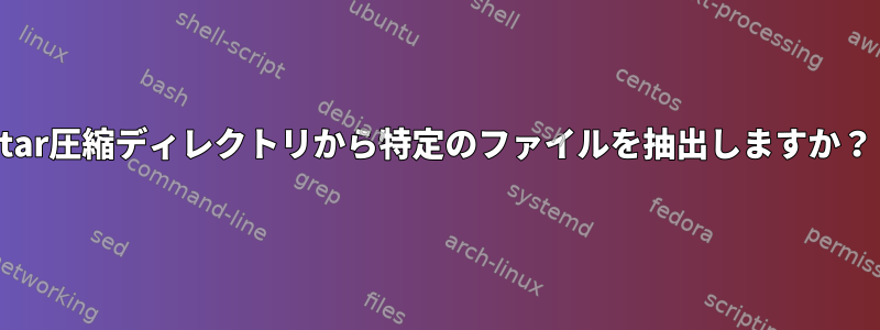 tar圧縮ディレクトリから特定のファイルを抽出しますか？