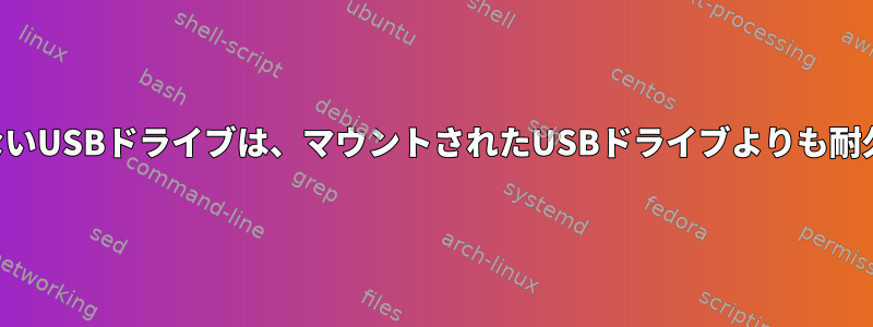 マウントされていないUSBドライブは、マウントされたUSBドライブよりも耐久性がありますか？