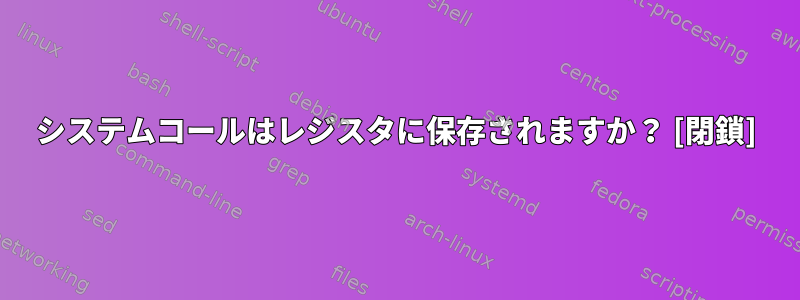 システムコールはレジスタに保存されますか？ [閉鎖]