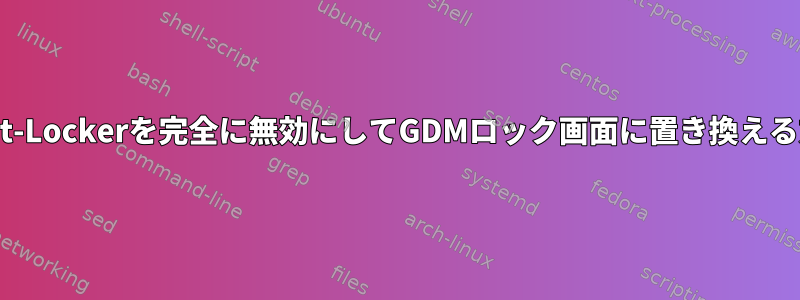 Light-Lockerを完全に無効にしてGDMロック画面に置き換える方法