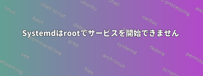 Systemdはrootでサービスを開始できません