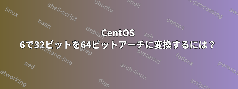 CentOS 6で32ビットを64ビットアーチに変換するには？