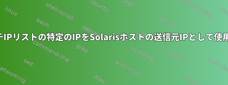 マルチIPリストの特定のIPをSolarisホストの送信元IPとして使用する