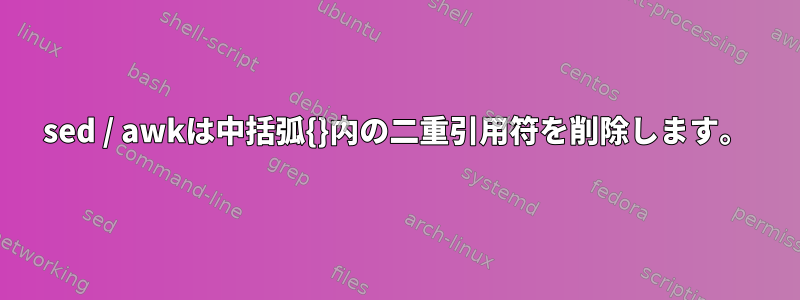 sed / awkは中括弧{}内の二重引用符を削除します。