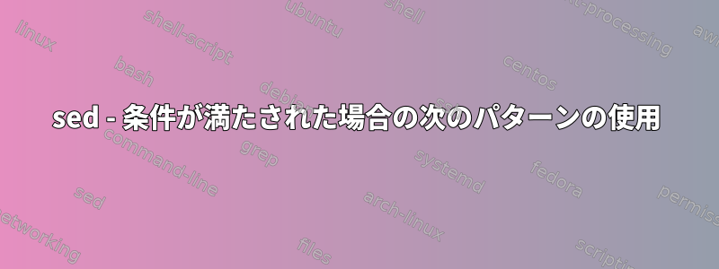 sed - 条件が満たされた場合の次のパターンの使用