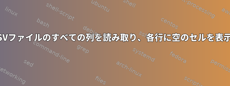 BashはCSVファイルのすべての列を読み取り、各行に空のセルを表示します。