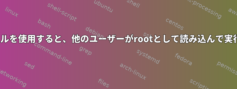 Linuxファイルを使用すると、他のユーザーがrootとして読み込んで実行できます。