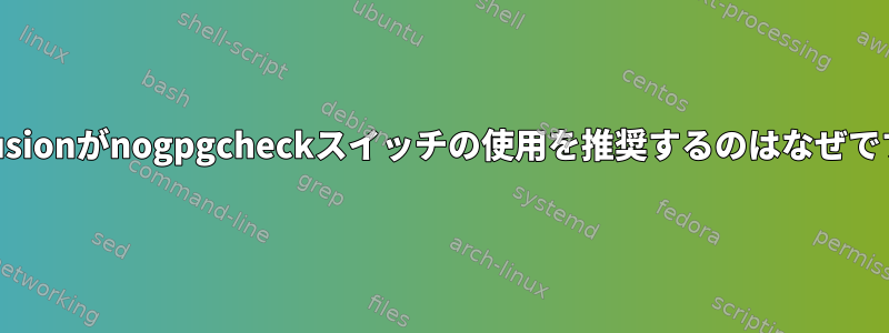 rpmfusionがnogpgcheckスイッチの使用を推奨するのはなぜですか？