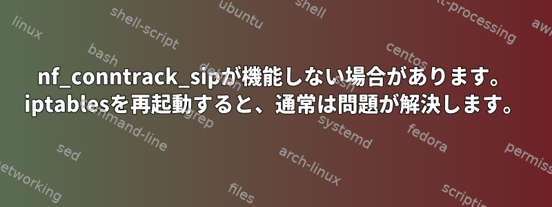 nf_conntrack_sipが機能しない場合があります。 iptablesを再起動すると、通常は問題が解決します。